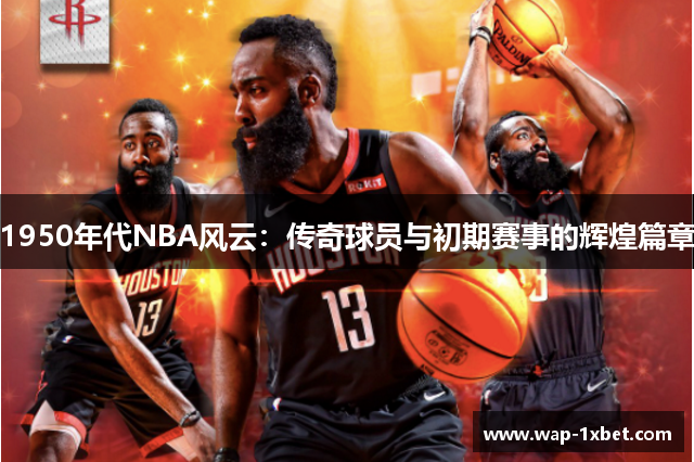 1950年代NBA风云：传奇球员与初期赛事的辉煌篇章