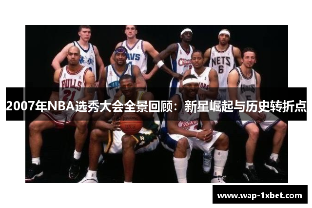 2007年NBA选秀大会全景回顾：新星崛起与历史转折点