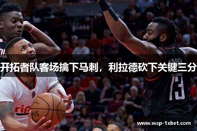 开拓者队客场擒下马刺，利拉德砍下关键三分