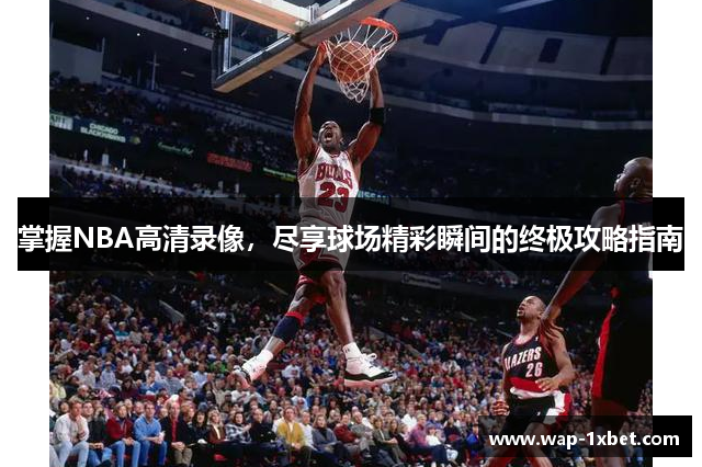 掌握NBA高清录像，尽享球场精彩瞬间的终极攻略指南