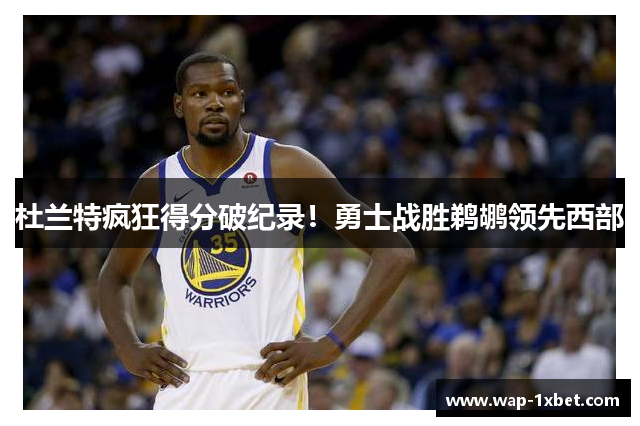 杜兰特疯狂得分破纪录！勇士战胜鹈鹕领先西部