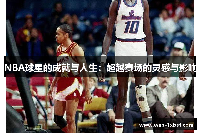 NBA球星的成就与人生：超越赛场的灵感与影响