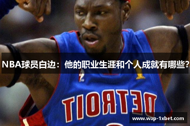 NBA球员白边：他的职业生涯和个人成就有哪些？