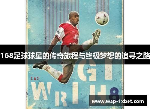 168足球球星的传奇旅程与终极梦想的追寻之路