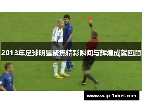 2013年足球明星聚焦精彩瞬间与辉煌成就回顾