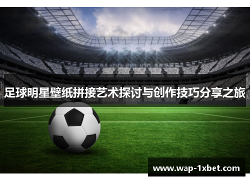 足球明星壁纸拼接艺术探讨与创作技巧分享之旅