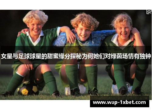 女星与足球球星的甜蜜缘分探秘为何她们对绿茵场情有独钟