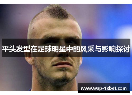 平头发型在足球明星中的风采与影响探讨