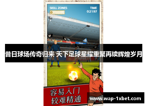 昔日球场传奇归来 天下足球星耀重聚再续辉煌岁月