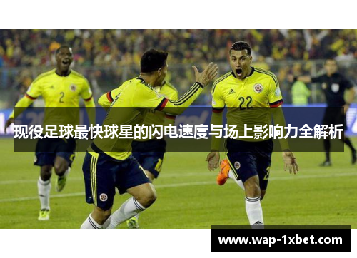 现役足球最快球星的闪电速度与场上影响力全解析