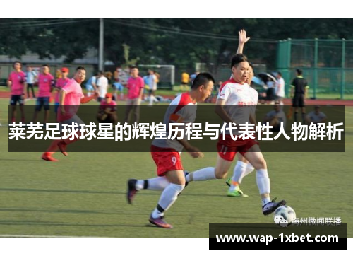 莱芜足球球星的辉煌历程与代表性人物解析
