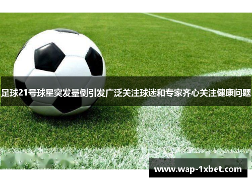 足球21号球星突发晕倒引发广泛关注球迷和专家齐心关注健康问题