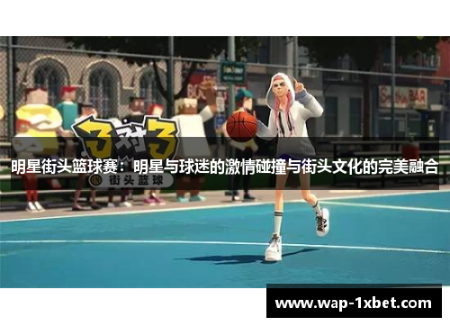 明星街头篮球赛：明星与球迷的激情碰撞与街头文化的完美融合