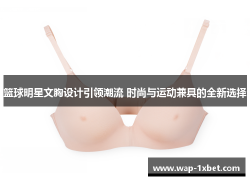 篮球明星文胸设计引领潮流 时尚与运动兼具的全新选择