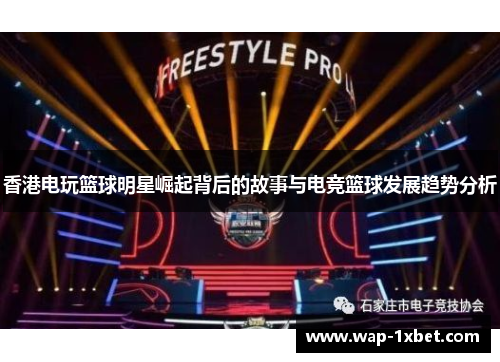香港电玩篮球明星崛起背后的故事与电竞篮球发展趋势分析