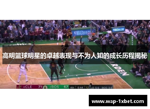 高明篮球明星的卓越表现与不为人知的成长历程揭秘