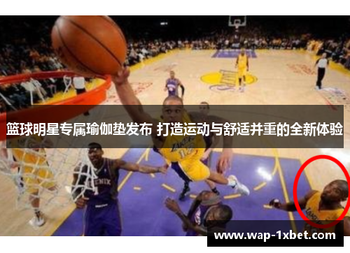 篮球明星专属瑜伽垫发布 打造运动与舒适并重的全新体验